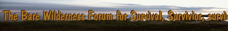 The Bare Wilderness Forum for Survival, Survivior, survive the wilderness, it is for everybody